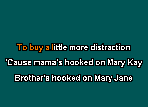 To buy a little more distraction

'Cause mama's hooked on Mary Kay

Brother's hooked on Mary Jane