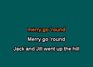 merry go 'round

Merry go 'round

Jack and Jill went up the hill