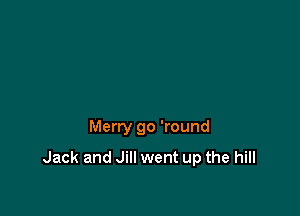 Merry go 'round

Jack and Jill went up the hill