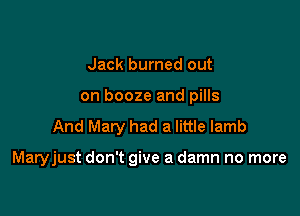 Jack burned out
on booze and pills
And Mary had a little lamb

Maryjust don't give a damn no more