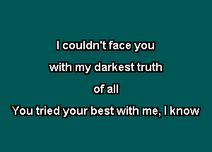 Oh yeah

You tried your best with me, I know