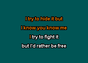 ltry to hide it but

lknow you know me

ltry to fight it
but I'd rather be free