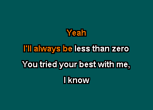 Yeah

I'll always be less than zero

You tried your best with me,

I know