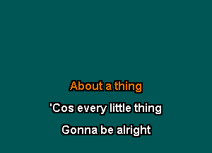 About athing

'Cos every little thing

Gonna be alright