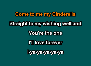 Come to me my Cinderella
Straight to my wishing well and
You're the one

I'll love forever

l-ya-ya-ya-ya-ya