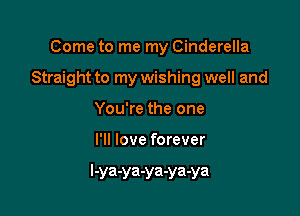 Come to me my Cinderella
Straight to my wishing well and
You're the one

I'll love forever

l-ya-ya-ya-ya-ya