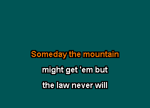 Someday the mountain

might get 'em but

the law never will