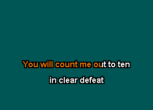 You will count me out to ten

in clear defeat