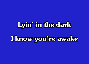 Lyin' in the dark

I know you're awake