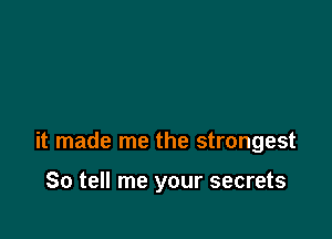 it made me the strongest

So tell me your secrets