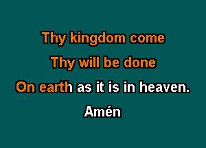 Thy kingdom come

Thy will be done
0n earth as it is in heaven.

Amtan