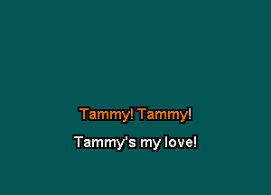 Tammy! Tammy!

Tammy's my love!