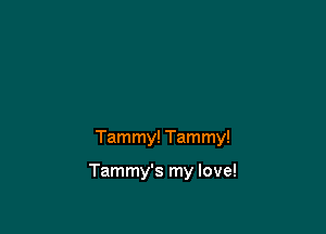 Tammy! Tammy!

Tammy's my love!