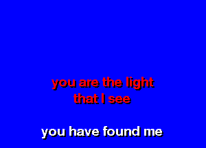 you have found me