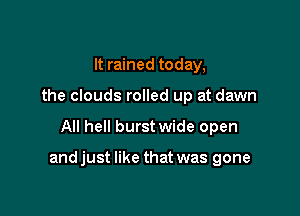 It rained today,
the clouds rolled up at dawn

All hell burst wide open

andjust like that was gone