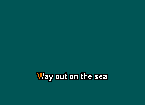 Way out on the sea