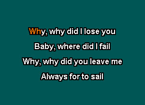 Why, why did I lose you

Baby, where did lfail
Why, why did you leave me

Always for to sail