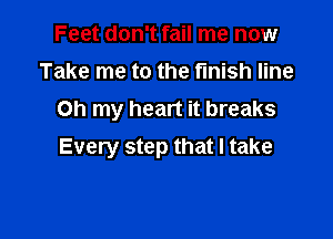 Feet don't fail me now
Take me to the finish line
Oh my heart it breaks

Every step that I take