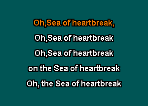 0h,Sea of heartbreak,
0h,Sea of heartbreak

0h,Sea of heartbreak

on the Sea of heartbreak

Oh, the Sea of heartbreak