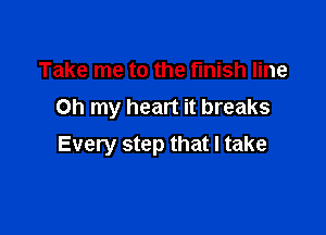 Take me to the finish line
Oh my heart it breaks

Every step that I take