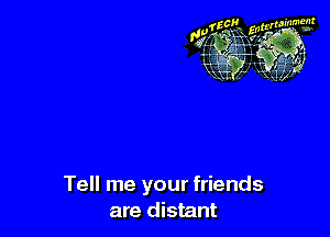 Tell me your friends
are distant