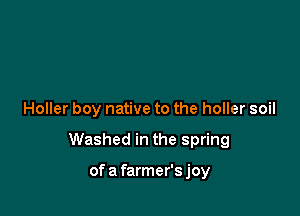 Holler boy native to the holler soil

Washed in the spring

of a farmer's joy