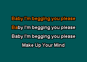 Baby I'm begging you please
Baby I'm begging you please

Baby I'm begging you please
Make Up Your Mind