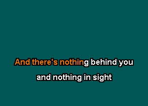 And there's nothing behind you

and nothing in sight