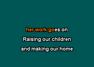 herwork goes on

Raising our children

and making our home