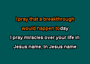 I pray that a breakthrough
would happen today

I pray miracles over your life in

Jesus name, In Jesus name