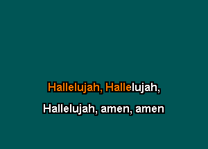 Hallelujah, Hallelujah,

Hallelujah, amen, amen