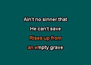 there aim no way

Rises up from

an empty grave