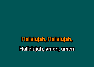 Hallelujah, Hallelujah,

Hallelujah, amen, amen