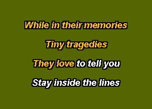 While in their memories

Tiny tragedies

They love to tell you

Stay inside the lines