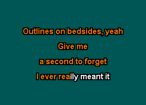 Outlines on bedsides, yeah

Give me
a second to forget

I ever really meant it