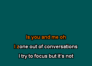 Is you and me oh

lzone out of conversations

I try to focus but ifs not