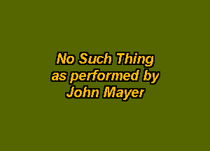 No Such Thing

as performed by
John Mayer