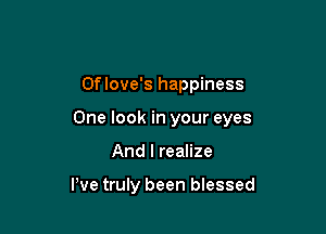 Oflove's happiness

One look in your eyes

And I realize

We truly been blessed