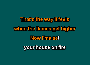 That's the way it feels

when the names get higher

New l'ma set

your house on fire