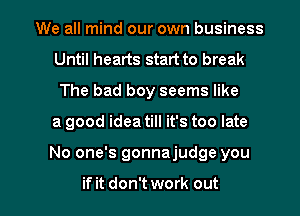 We all mind our own business
Until hearts start to break
The bad boy seems like

a good idea till it's too late

No one's gonnajudge you

if it don't work out I