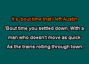 It's 'bout time that I left Austin
'Bout time you settled down, With a
man who doesn't move as quick

As the trains rolling through town