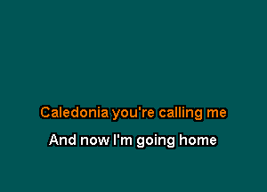 Caledonia you're calling me

And now I'm going home