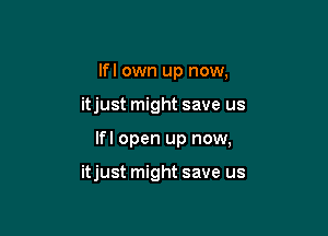 lfl own up now,
itjust might save us

lfl open up now,

itjust might save us