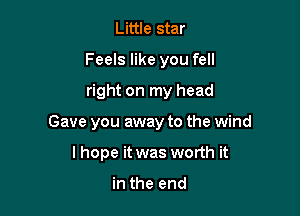 Little star
Feels like you fell

right on my head

Gave you away to the wind

I hope it was worth it

in the end