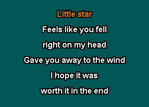 Little star
Feels like you fell

right on my head

Gave you away to the wind

lhope it was

worth it in the end