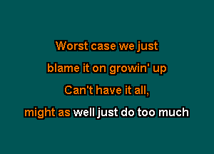 Worst case we just

blame it on growin' up

Can't have it all,

might as well just do too much