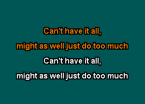 Can't have it all,
might as well just do too much

Can't have it all,

might as well just do too much