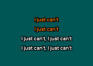 Ijustcant
ljustcanT

ljustcanWJjustcanT

ljustcaanjustcanT