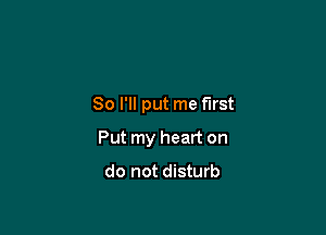 So I'll put me first

Put my heart on

do not disturb