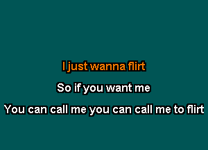 ljust wanna flirt

So ifyou want me

You can call me you can call me to flirt